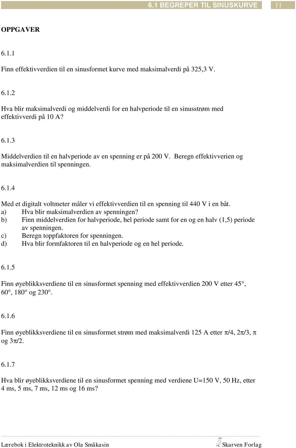 a) Hva blir imalverdien av spenningen? b) Finn middelverdien for halvperiode, hel periode samt for en og en halv (1,5) periode av spenningen. c) Beregn toppfaktoren for spenningen.