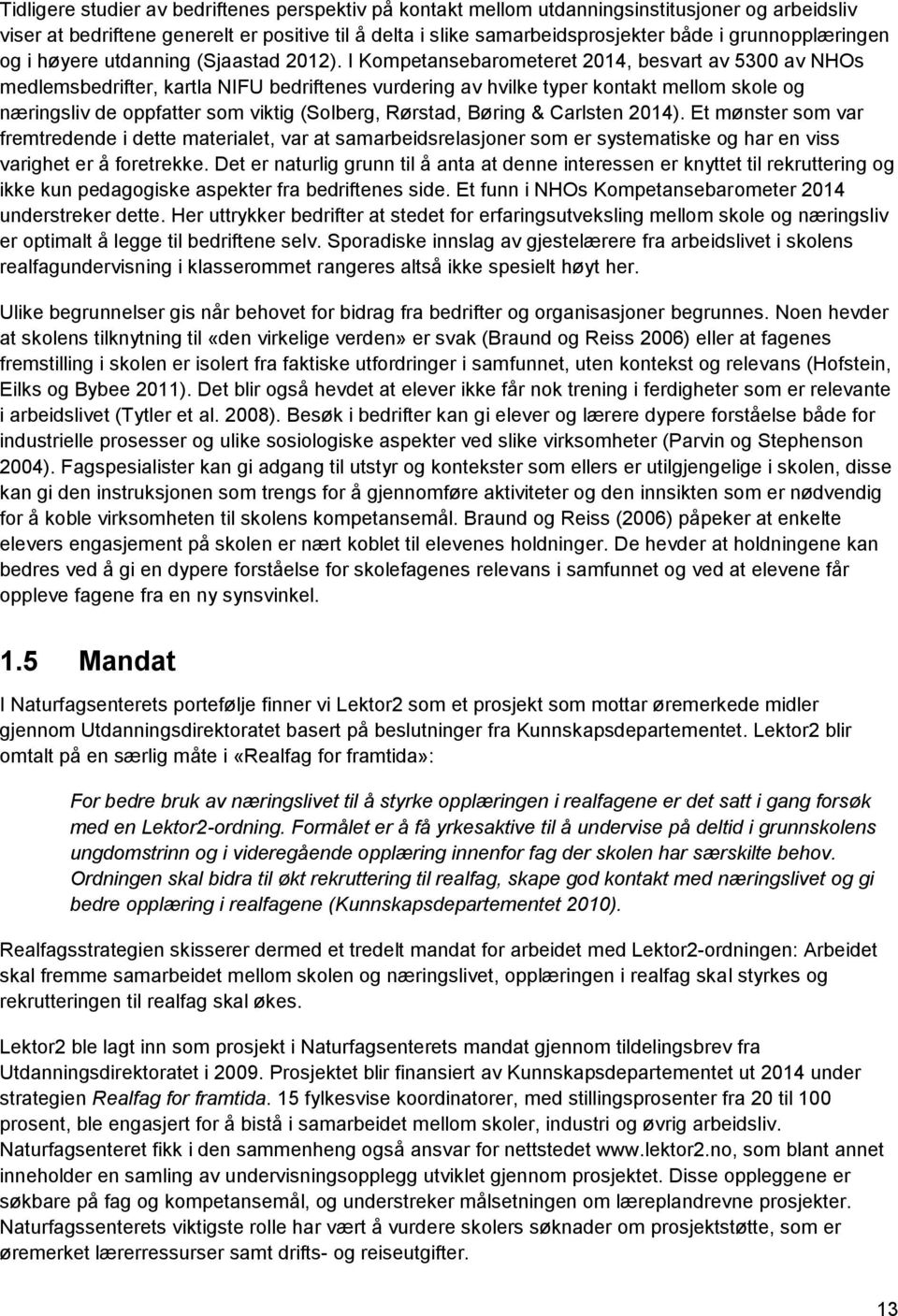 I Kompetansebarometeret 2014, besvart av 5300 av NHOs medlemsbedrifter, kartla NIFU bedriftenes vurdering av hvilke typer kontakt mellom skole og næringsliv de oppfatter som viktig (Solberg, Rørstad,