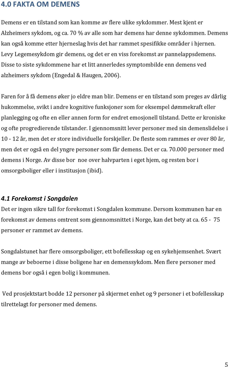 Disse to siste sykdommene har et litt annerledes symptombilde enn demens ved alzheimers sykdom (Engedal & Haugen, 2006). Faren for å få demens øker jo eldre man blir.