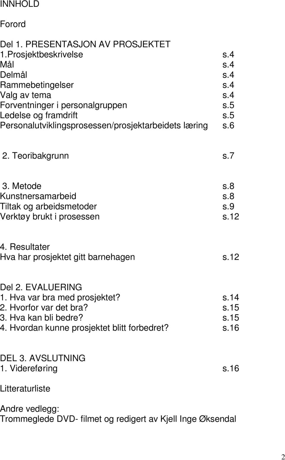 9 Verktøy brukt i prosessen s.12 4. Resultater Hva har prosjektet gitt barnehagen s.12 Del 2. EVALUERING 1. Hva var bra med prosjektet? s.14 2. Hvorfor var det bra? s.15 3.