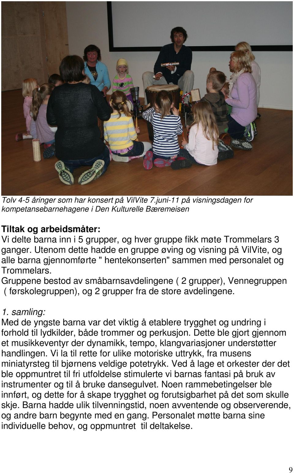 Utenom dette hadde en gruppe øving og visning på VilVite, og alle barna gjennomførte " hentekonserten" sammen med personalet og Trommelars.