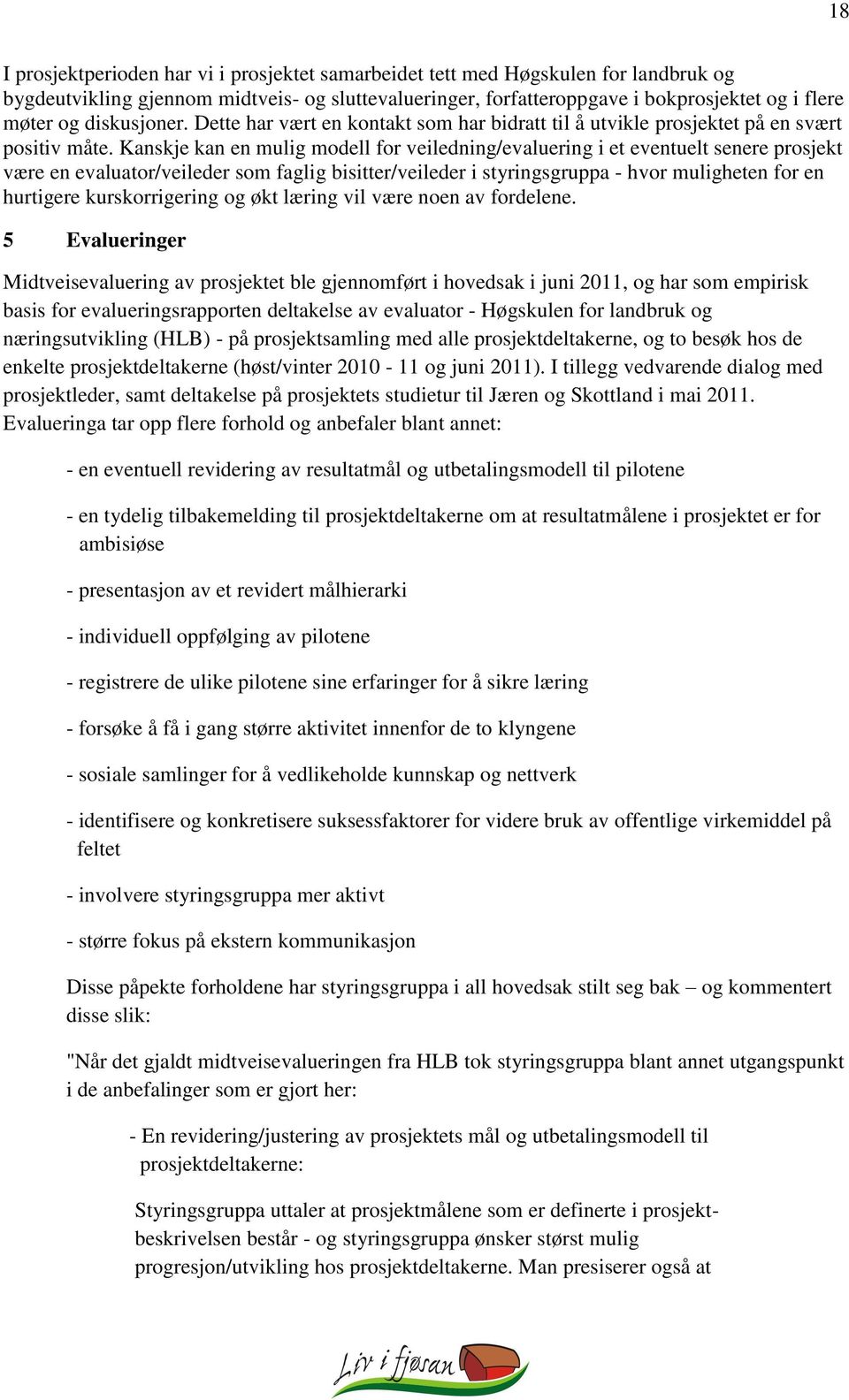 Kanskje kan en mulig modell for veiledning/evaluering i et eventuelt senere prosjekt være en evaluator/veileder som faglig bisitter/veileder i styringsgruppa - hvor muligheten for en hurtigere