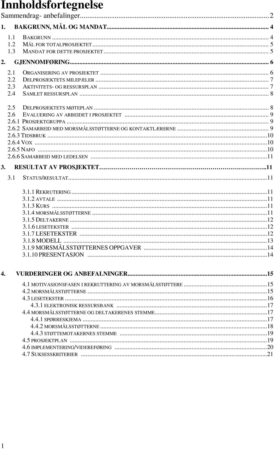 .. 9 2.6.1 PROSJEKTGRUPPA... 9 2.6.2 SAMARBEID MED MORSMÅLSSTØTTERNE OG KONTAKTLÆRERNE... 9 2.6.3 TIDSBRUK...10 2.6.4 VOX...10 2.6.5 NAFO...10 2.6.6 SAMARBEID MED LEDELSEN...11 3.