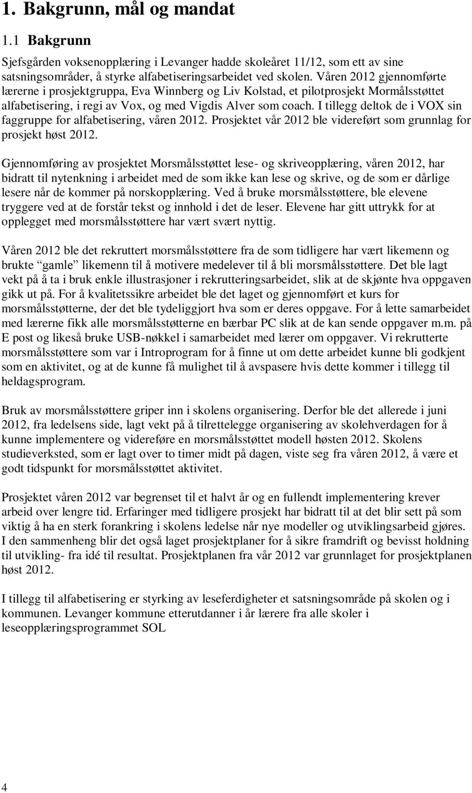 I tillegg deltok de i VOX sin faggruppe for alfabetisering, våren 2012. Prosjektet vår 2012 ble videreført som grunnlag for prosjekt høst 2012.