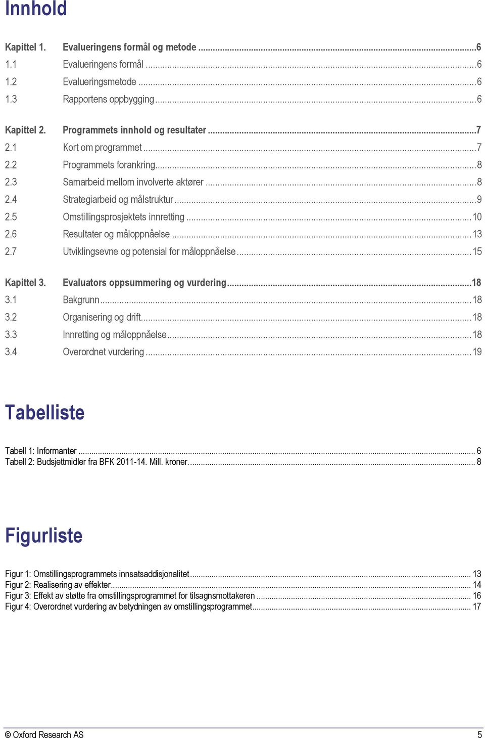 6 Resultater og måloppnåelse... 13 2.7 Utviklingsevne og potensial for måloppnåelse... 15 Kapittel 3. Evaluators oppsummering og vurdering...18 3.1 Bakgrunn... 18 3.2 Organisering og drift... 18 3.3 Innretting og måloppnåelse.