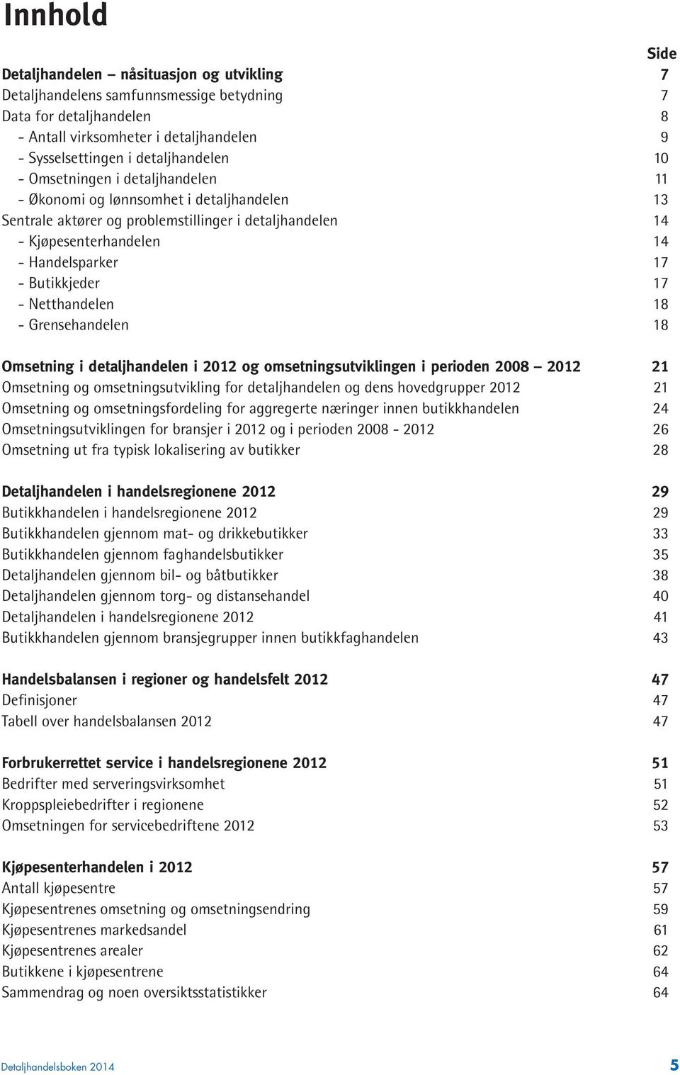 Butikkjeder 17 - Netthandelen 18 - Grensehandelen 18 Omsetning i detaljhandelen i 2012 og omsetningsutviklingen i perioden 2008 2012 21 Omsetning og omsetningsutvikling for detaljhandelen og dens