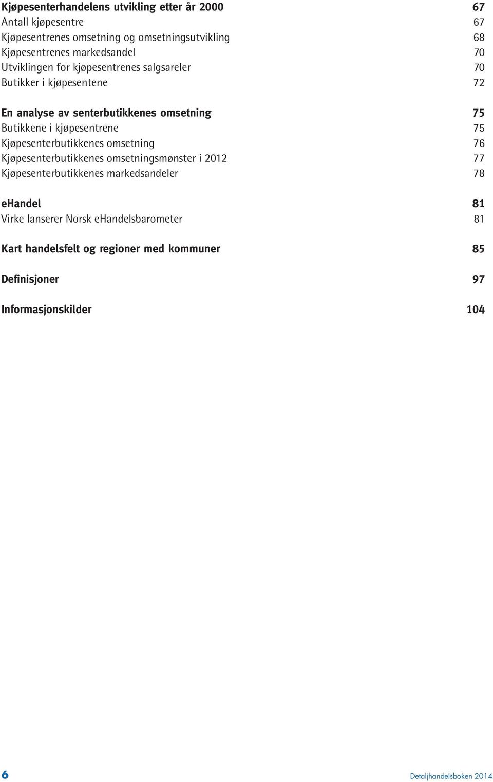 Butikkene i kjøpesentrene 75 Kjøpesenterbutikkenes omsetning 76 Kjøpesenterbutikkenes omsetningsmønster i 2012 77 Kjøpesenterbutikkenes