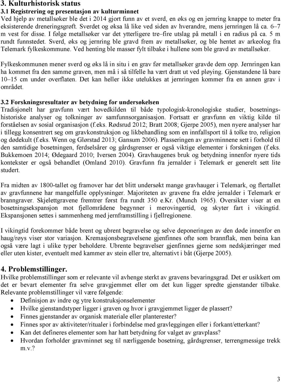 Sverdet og øksa lå like ved siden av hverandre, mens jernringen lå ca. 6 7 m vest for disse. I følge metallsøker var det ytterligere tre fire utslag på metall i en radius på ca. 5 m rundt funnstedet.