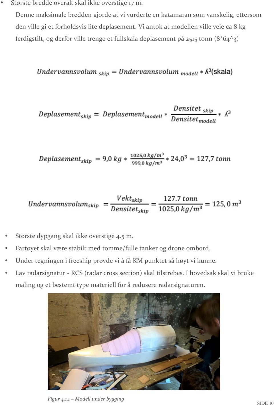 Vi antok at modellen ville veie ca 8 kg ferdigstilt, og derfor ville trenge et fullskala deplasement på 2515 tonn (8*64^3) Største dypgang skal ikke overstige 4.5 m.