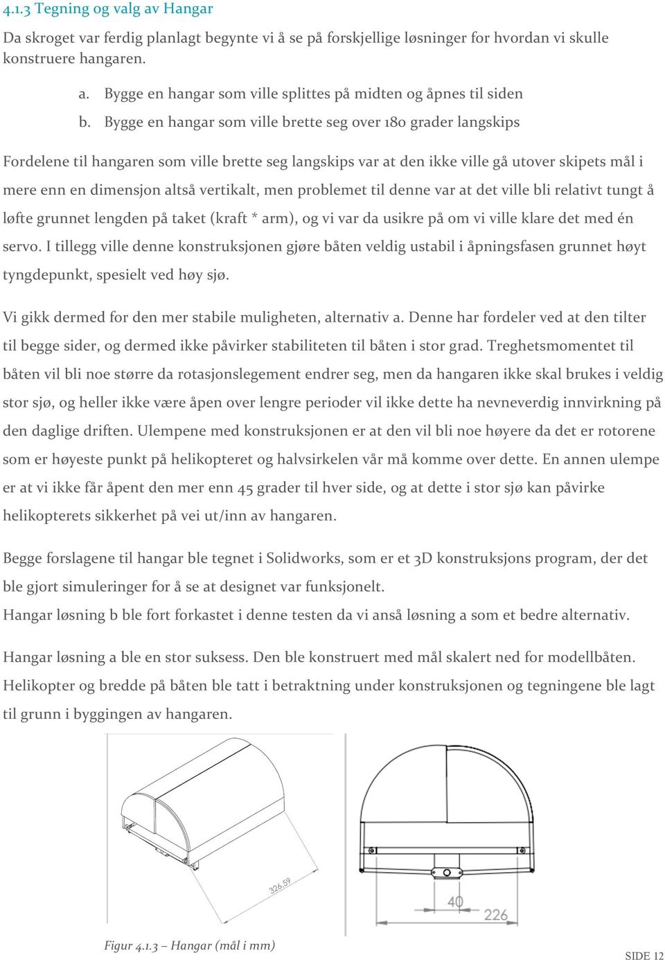 vertikalt, men problemet til denne var at det ville bli relativt tungt å løfte grunnet lengden på taket (kraft * arm), og vi var da usikre på om vi ville klare det med én servo.