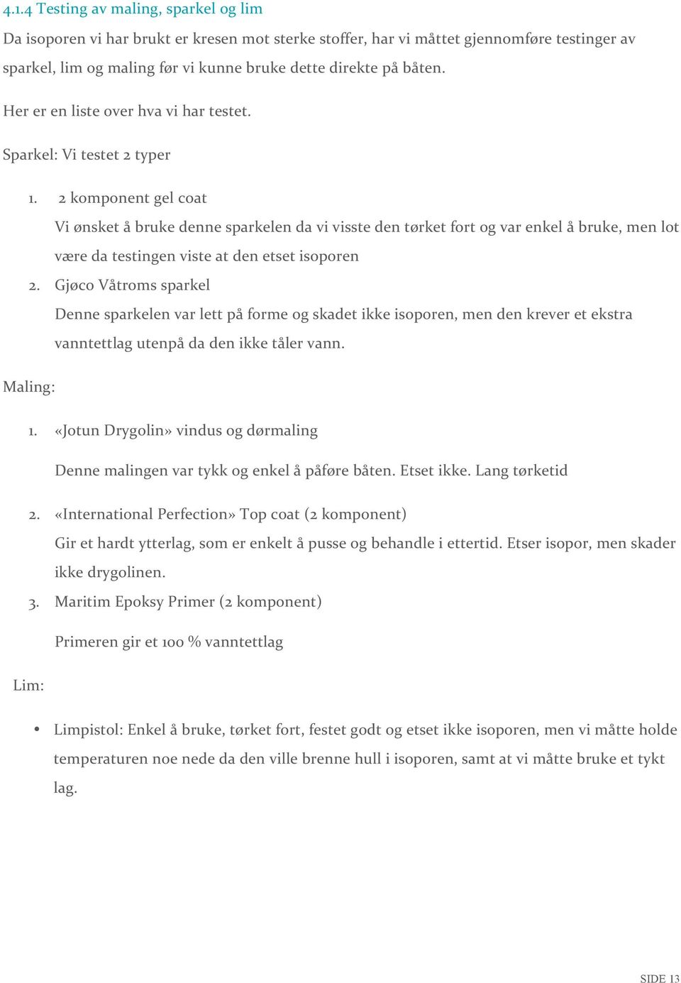 2 komponent gel coat Vi ønsket å bruke denne sparkelen da vi visste den tørket fort og var enkel å bruke, men lot være da testingen viste at den etset isoporen 2.