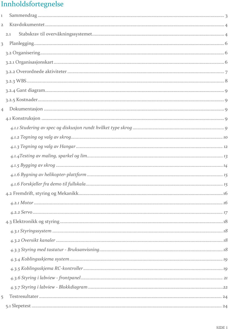 .. 10 4.1.3 Tegning og valg av Hangar... 12 4.1.4Testing av maling, sparkel og lim... 13 4.1.5 Bygging av skrog... 14 4.1.6 Bygning av helikopter- plattform... 15 4.1.6 Forskjeller fra demo til fullskala.