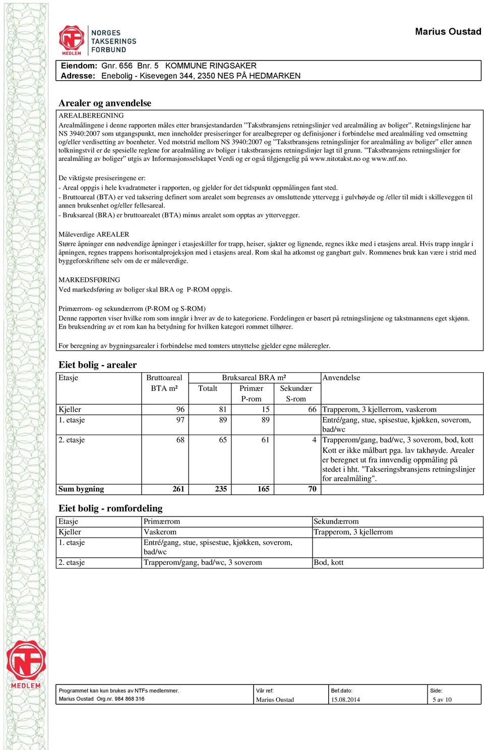 Ved motstrid mellom NS 3940:2007 og Takstbransjens retningslinjer for arealmåling av boliger eller annen tolkningstvil er de spesielle reglene for arealmåling av boliger i takstbransjens