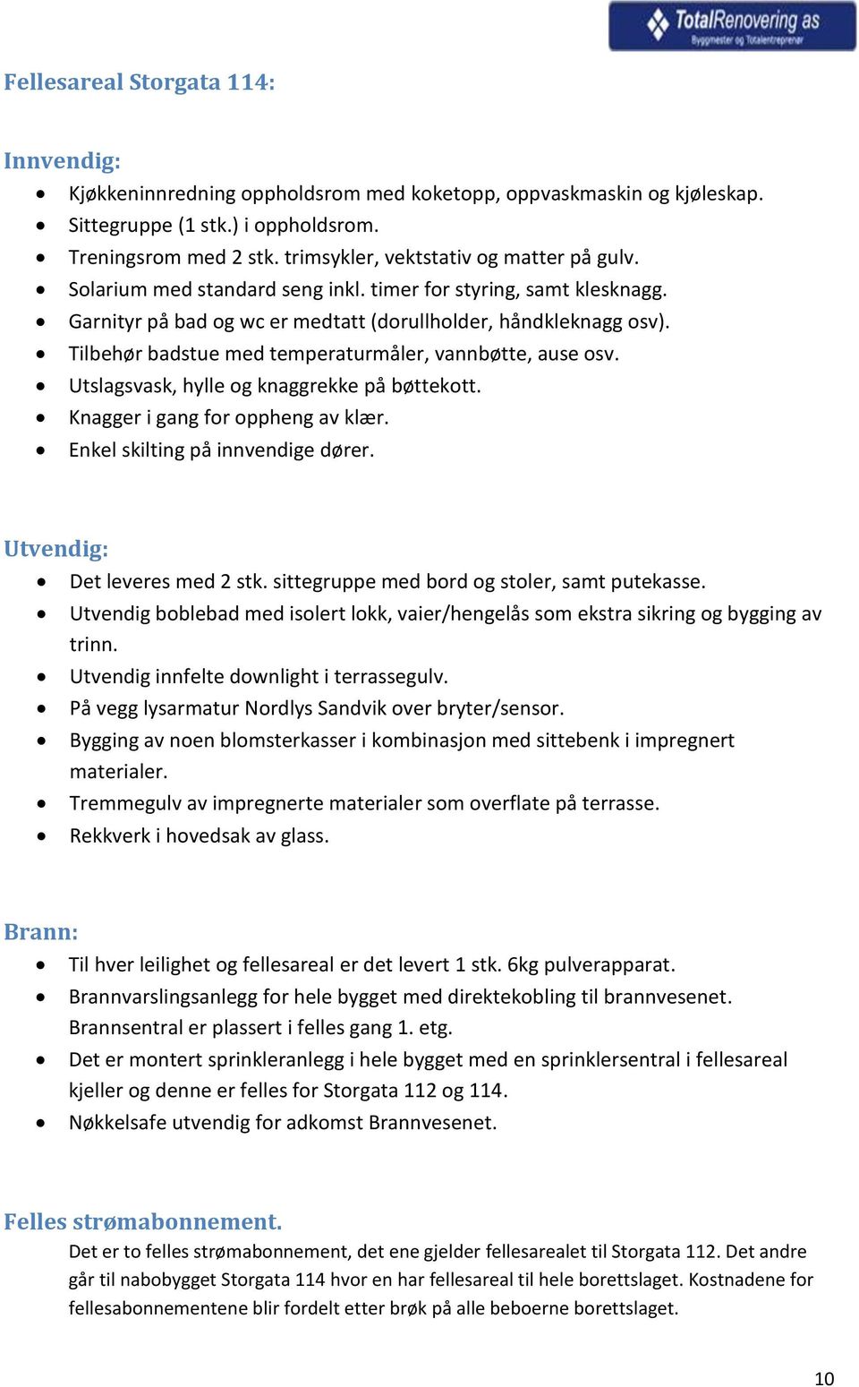 Tilbehør badstue med temperaturmåler, vannbøtte, ause osv. Utslagsvask, hylle og knaggrekke på bøttekott. Knagger i gang for oppheng av klær. Enkel skilting på innvendige dører.