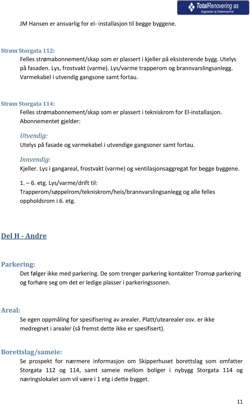 Strøm Storgata 114: Felles strømabonnement/skap som er plassert i tekniskrom for El-installasjon. Abonnementet gjelder: Utvendig: Utelys på fasade og varmekabel i utvendige gangsoner samt fortau.