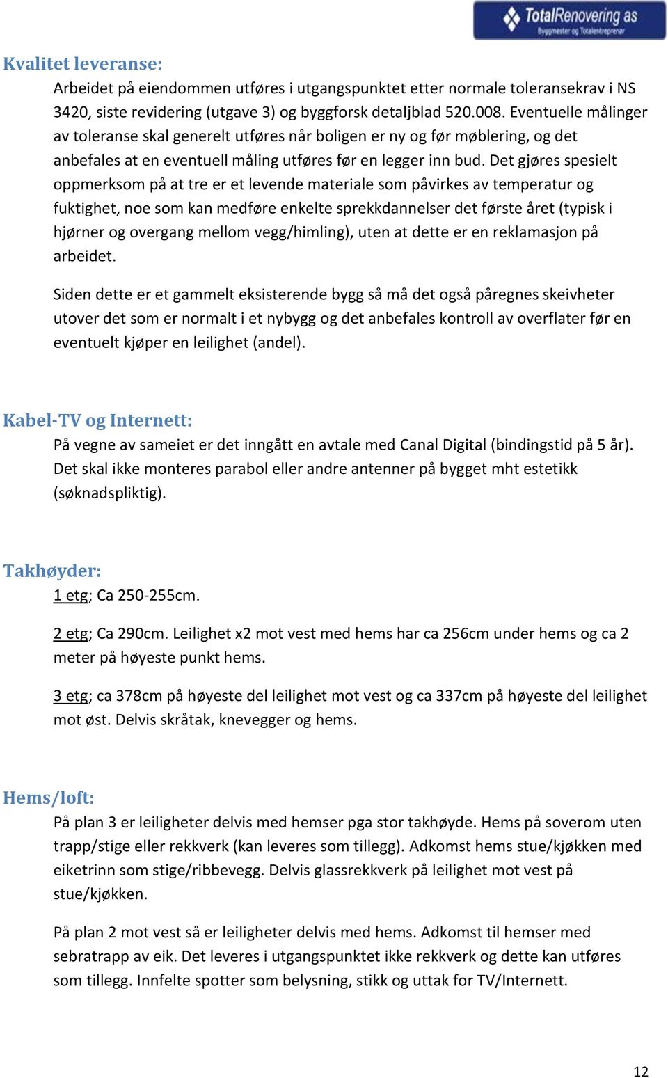 Det gjøres spesielt oppmerksom på at tre er et levende materiale som påvirkes av temperatur og fuktighet, noe som kan medføre enkelte sprekkdannelser det første året (typisk i hjørner og overgang