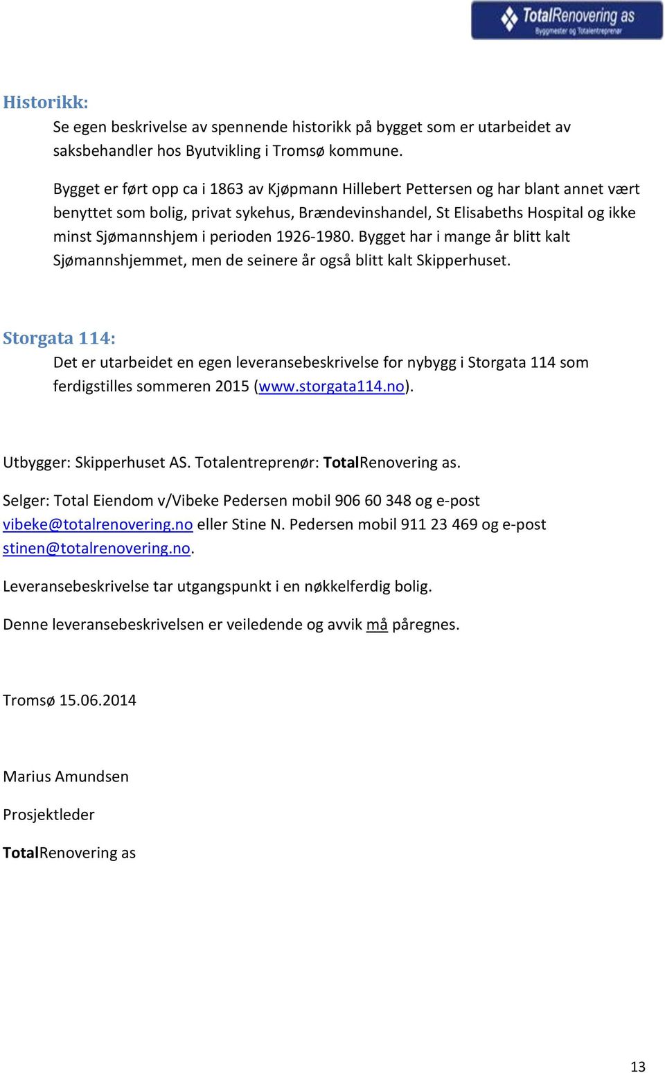 1926-1980. Bygget har i mange år blitt kalt Sjømannshjemmet, men de seinere år også blitt kalt Skipperhuset.