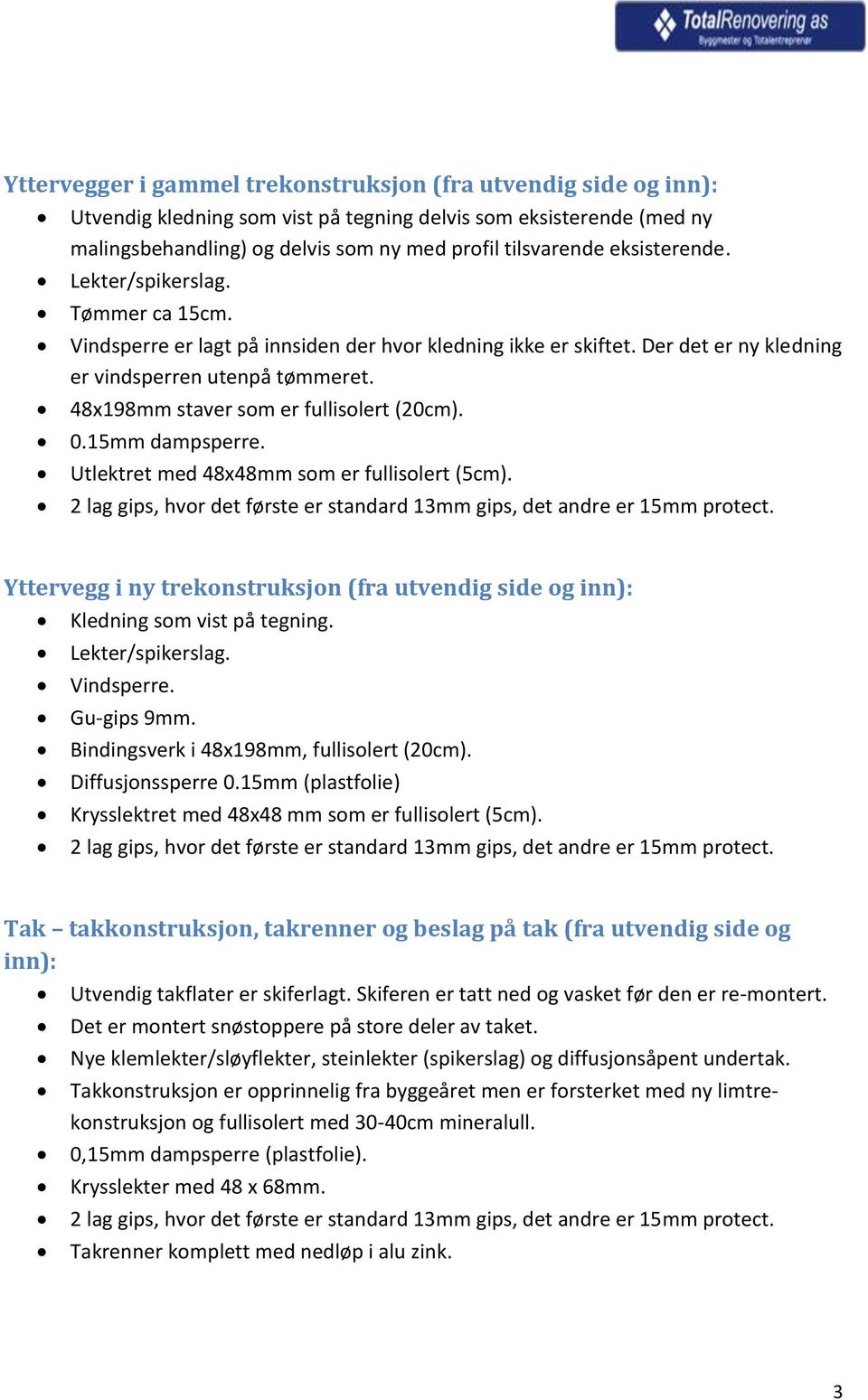 48x198mm staver som er fullisolert (20cm). 0.15mm dampsperre. Utlektret med 48x48mm som er fullisolert (5cm). 2 lag gips, hvor det første er standard 13mm gips, det andre er 15mm protect.