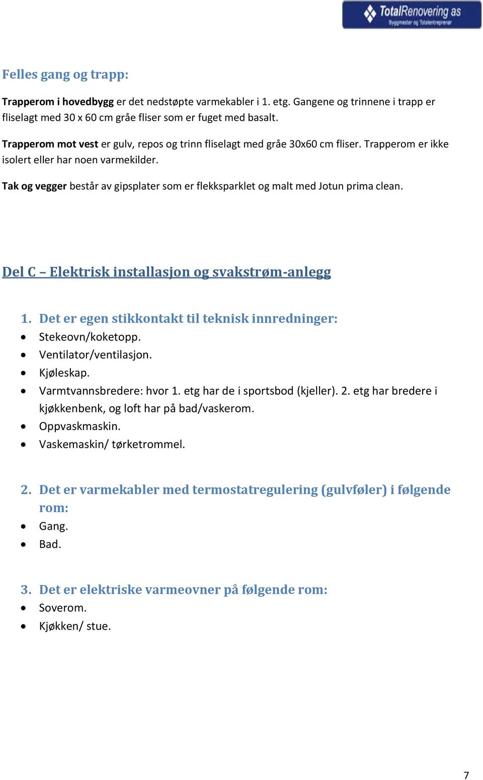 Tak og vegger består av gipsplater som er flekksparklet og malt med Jotun prima clean. Del C Elektrisk installasjon og svakstrøm-anlegg 1.