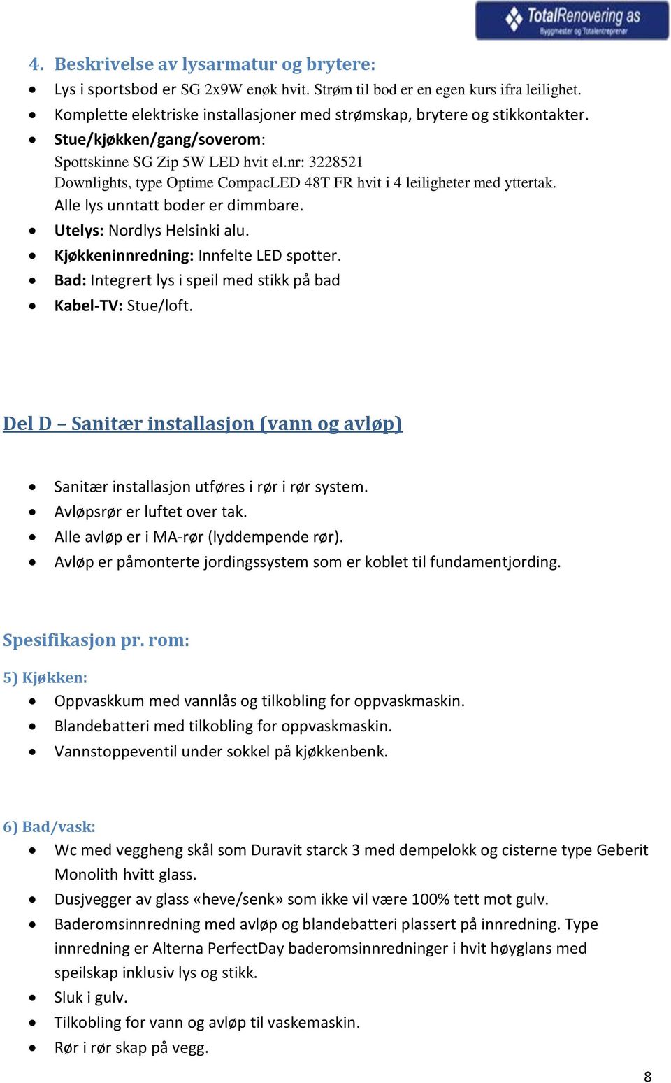 nr: 3228521 Downlights, type Optime CompacLED 48T FR hvit i 4 leiligheter med yttertak. Alle lys unntatt boder er dimmbare. Utelys: Nordlys Helsinki alu. Kjøkkeninnredning: Innfelte LED spotter.