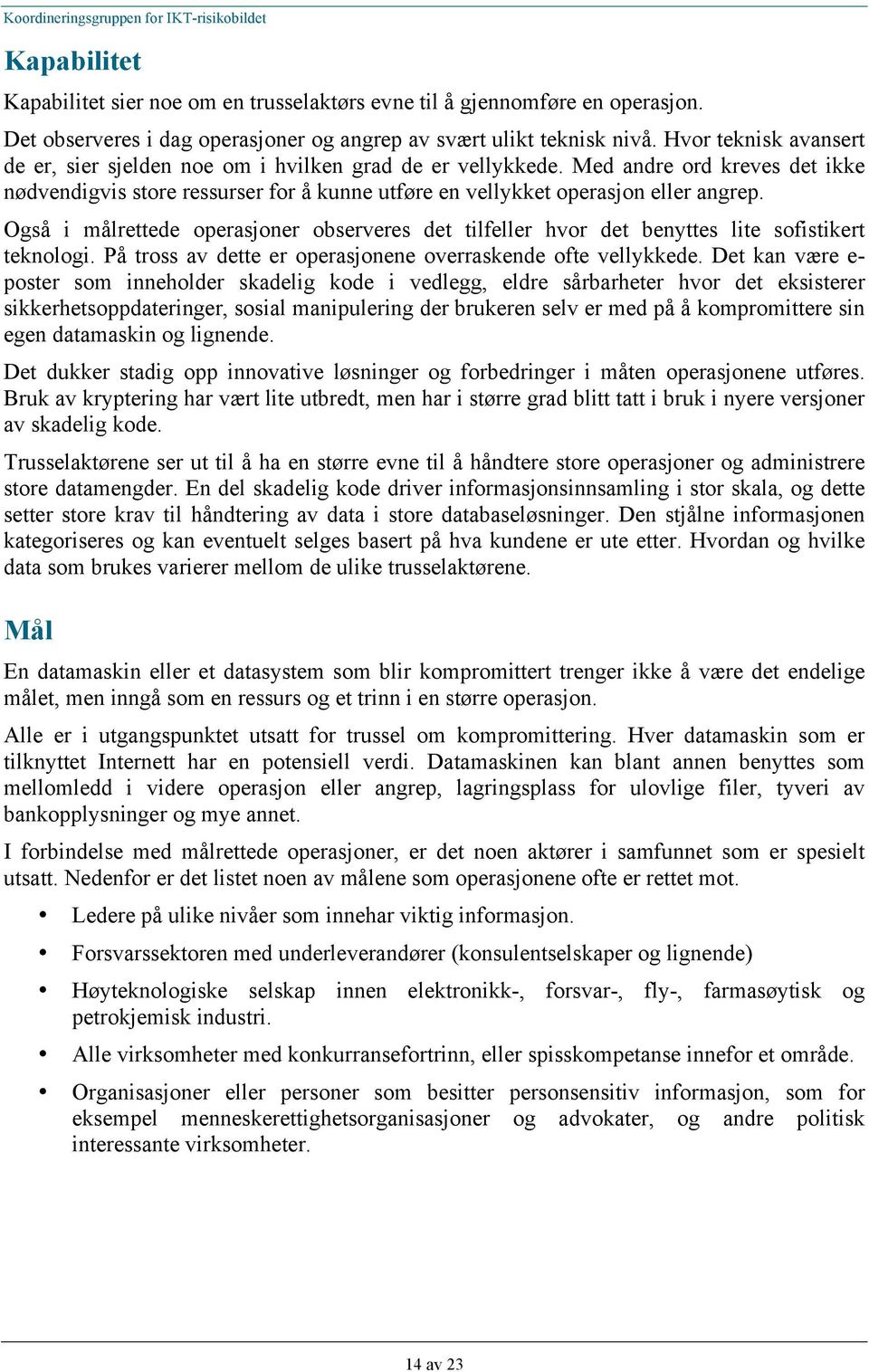 Også i målrettede operasjoner observeres det tilfeller hvor det benyttes lite sofistikert teknologi. På tross av dette er operasjonene overraskende ofte vellykkede.