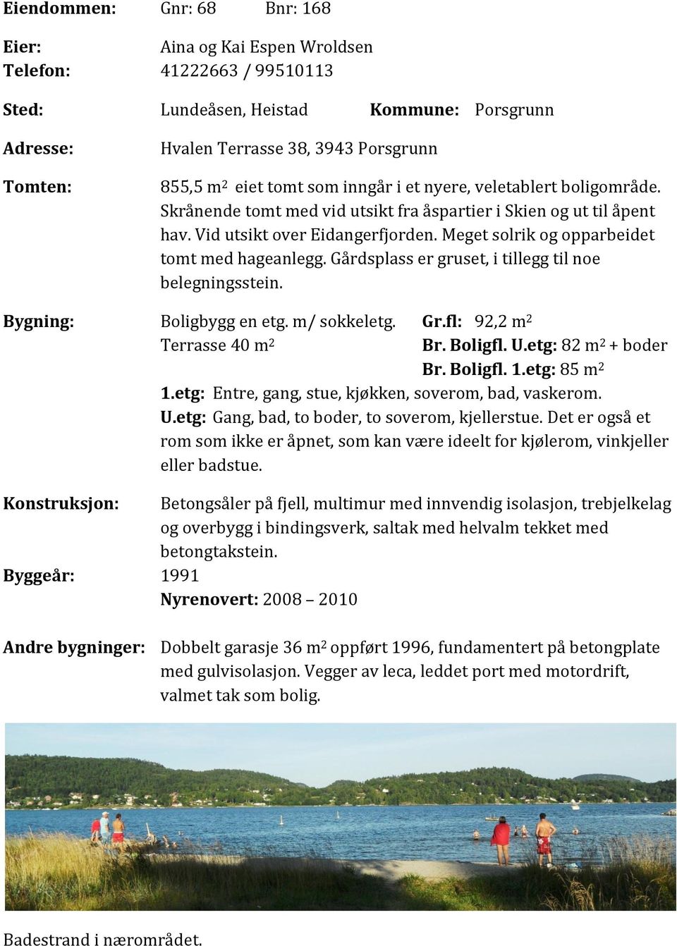 Meget solrik og opparbeidet tomt med hageanlegg. Gårdsplass er gruset, i tillegg til noe belegningsstein. Bygning: Boligbygg en etg. m/ sokkeletg. Gr.fl: 92,2 m 2 Terrasse 40 m 2 Br. Boligfl. U.