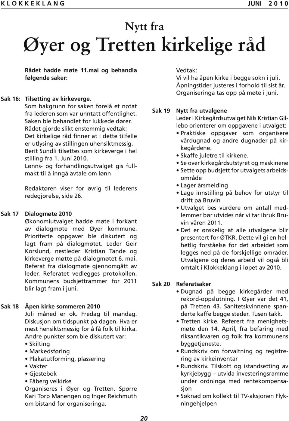 Rådet gjorde slikt enstemmig vedtak: Det kirkelige råd finner at i dette tilfelle er utlysing av stillingen uhensiktmessig. Berit Sundli tilsettes som kirkeverge i hel stilling fra 1. Juni 2010.