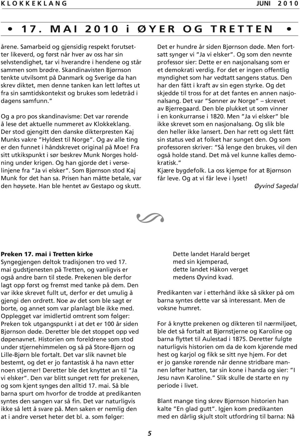 Skandinavisten Bjørnson tenkte utvilsomt på Danmark og Sverige da han skrev diktet, men denne tanken kan lett løftes ut fra sin samtidskontekst og brukes som ledetråd i dagens samfunn.