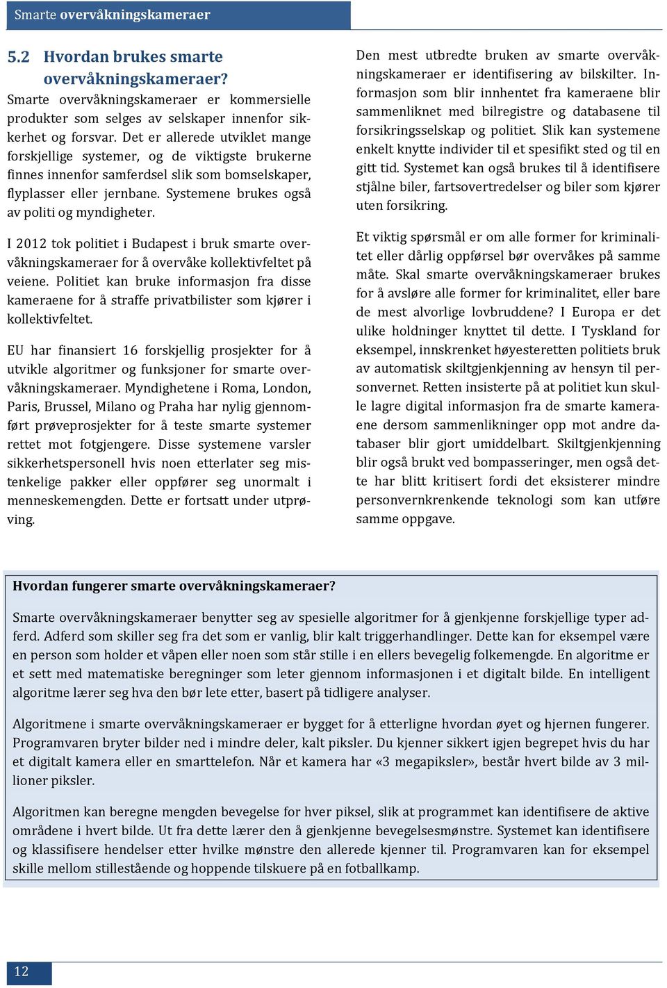 Systemene brukes også av politi og myndigheter. I 2012 tok politiet i Budapest i bruk smarte overvåkningskameraer for å overvåke kollektivfeltet på veiene.