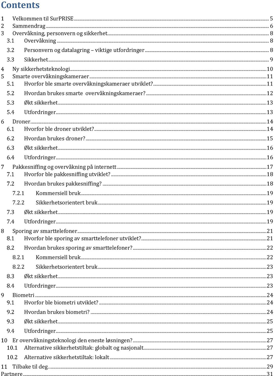 .. 14 Hvorfor ble droner utviklet?... 14 Hvordan brukes droner?... 15 Økt sikkerhet... 16 Utfordringer... 16 Pakkesniffing og overvåkning på internett... 17 Hvorfor ble pakkesniffing utviklet?