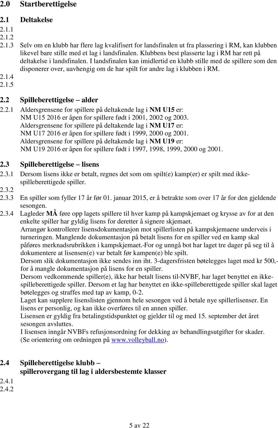 I landsfinalen kan imidlertid en klubb stille med de spillere som den disponerer over, uavhengig om de har spilt for andre lag i klubben i RM. 2.