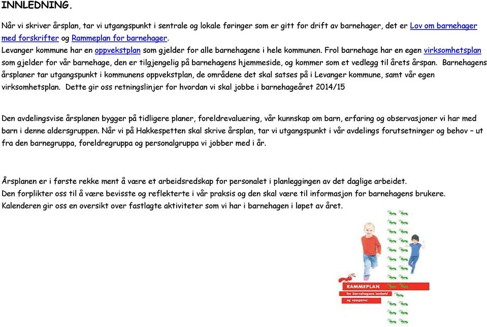 Frol barnehage har en egen virksomhetsplan som gjelder for vår barnehage, den er tilgjengelig på barnehagens hjemmeside, og kommer som et vedlegg til årets årspan.