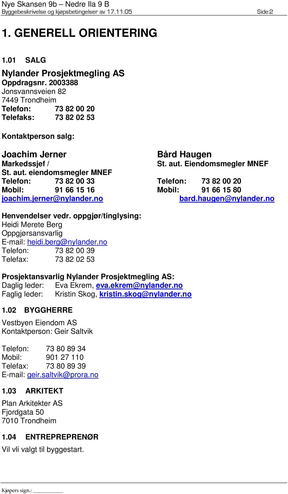 Eiendomsmegler MNEF St. aut. eiendomsmegler MNEF Telefon: 73 82 00 33 Telefon: 73 82 00 20 Mobil: 91 66 15 16 Mobil: 91 66 15 80 joachim.jerner@nylander.no bard.haugen@nylander.no Henvendelser vedr.