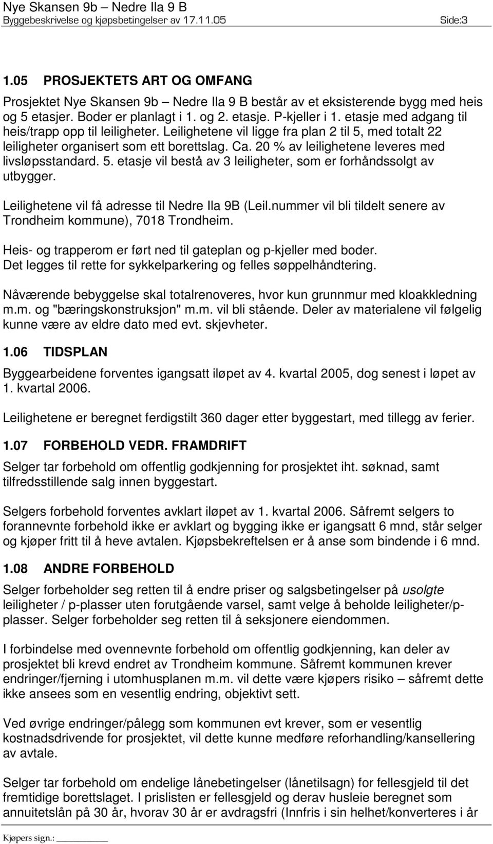 20 % av leilighetene leveres med livsløpsstandard. 5. etasje vil bestå av 3 leiligheter, som er forhåndssolgt av utbygger. Leilighetene vil få adresse til Nedre Ila 9B (Leil.