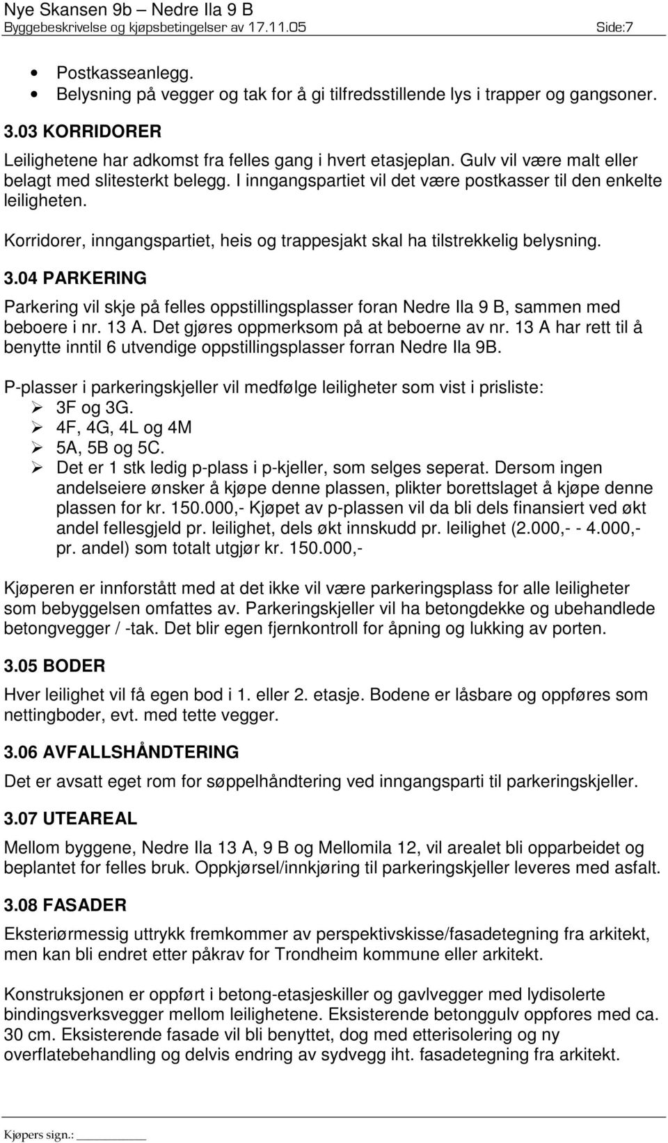 Korridorer, inngangspartiet, heis og trappesjakt skal ha tilstrekkelig belysning. 3.04 PARKERING Parkering vil skje på felles oppstillingsplasser foran Nedre Ila 9 B, sammen med beboere i nr. 13 A.