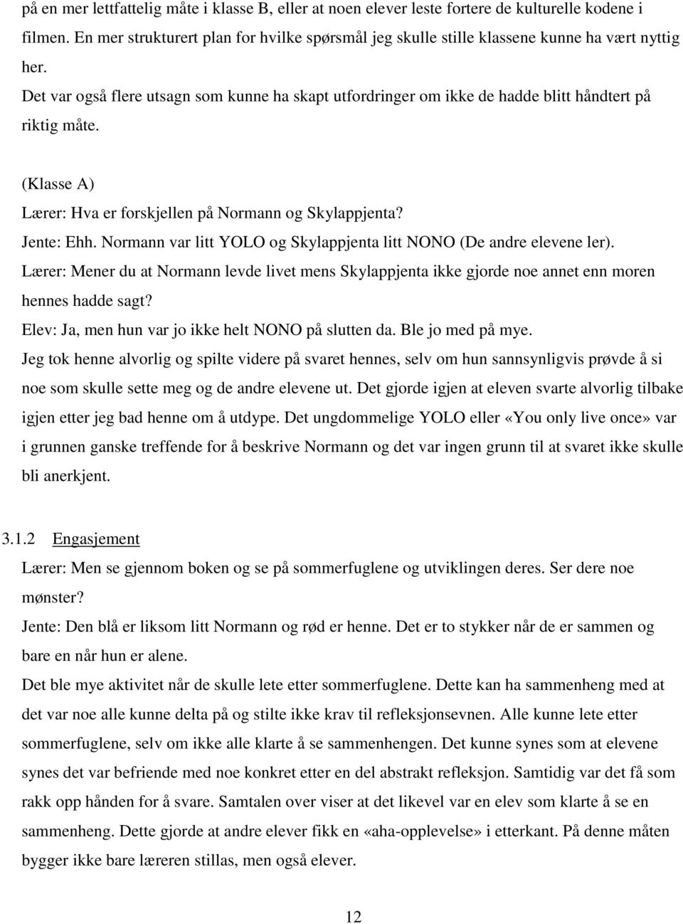 Det var også flere utsagn som kunne ha skapt utfordringer om ikke de hadde blitt håndtert på riktig måte. (Klasse A) Lærer: Hva er forskjellen på Normann og Skylappjenta? Jente: Ehh.