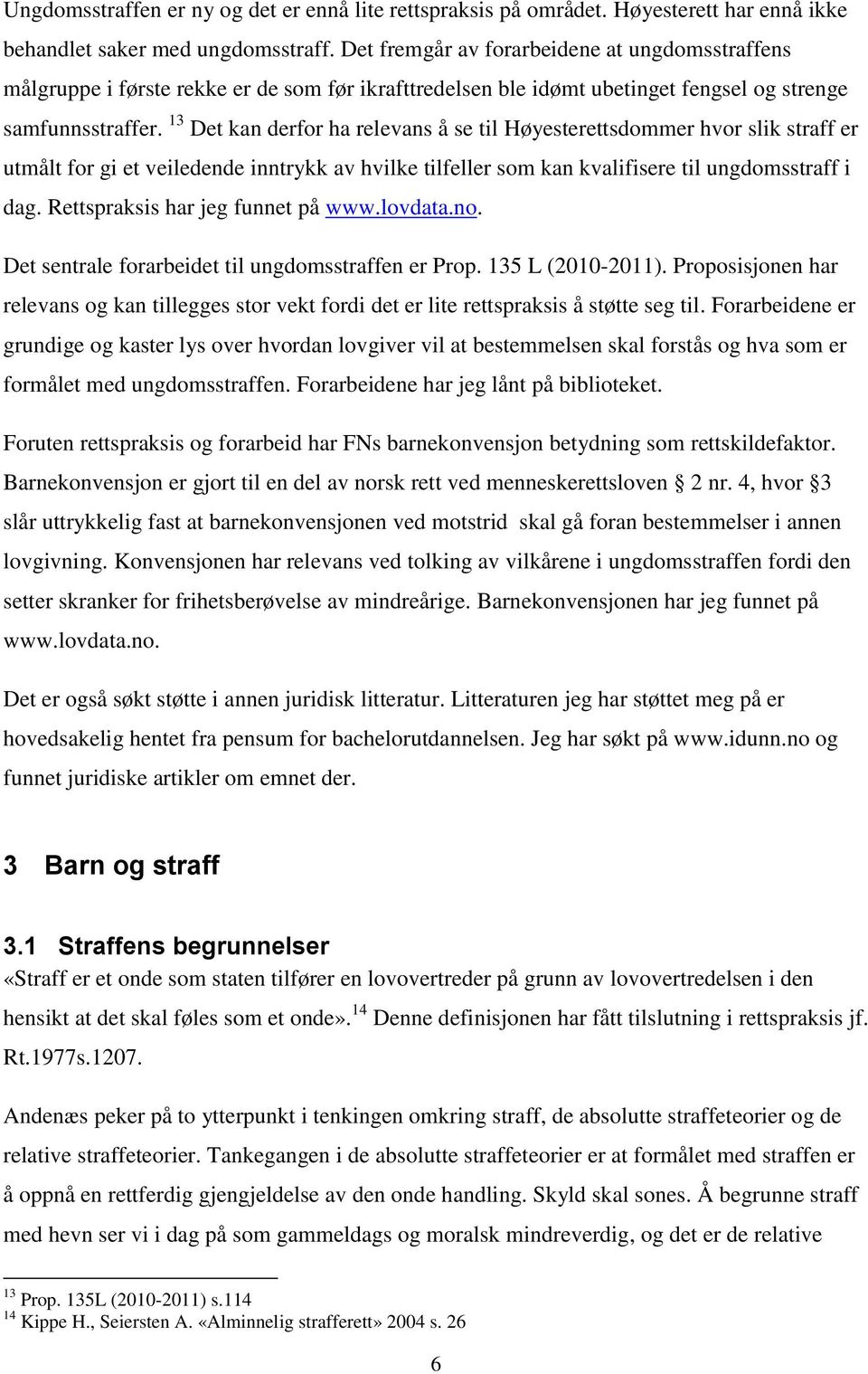 13 Det kan derfor ha relevans å se til Høyesterettsdommer hvor slik straff er utmålt for gi et veiledende inntrykk av hvilke tilfeller som kan kvalifisere til ungdomsstraff i dag.