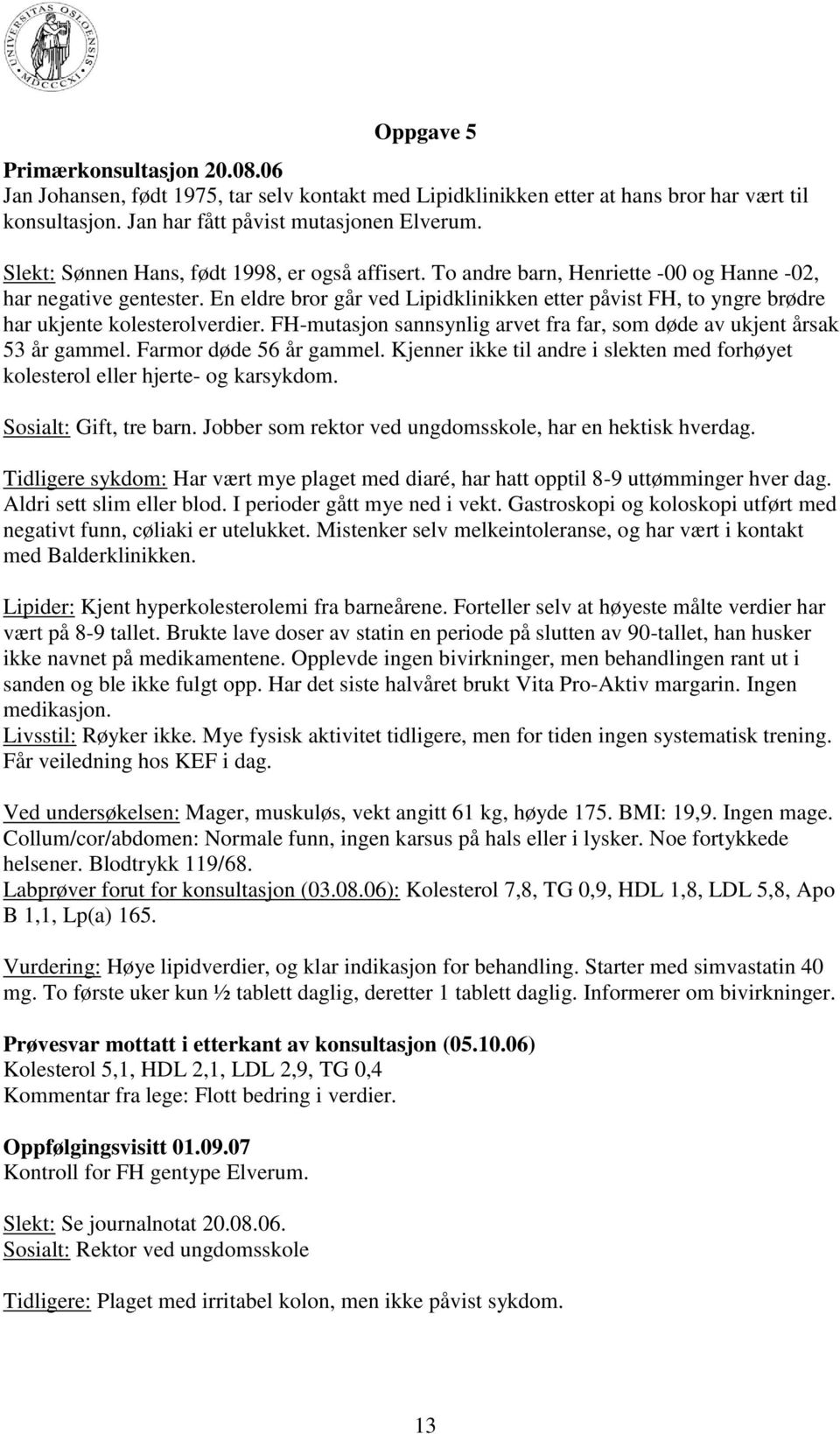 En eldre bror går ved Lipidklinikken etter påvist FH, to yngre brødre har ukjente kolesterolverdier. FH-mutasjon sannsynlig arvet fra far, som døde av ukjent årsak 53 år gammel.