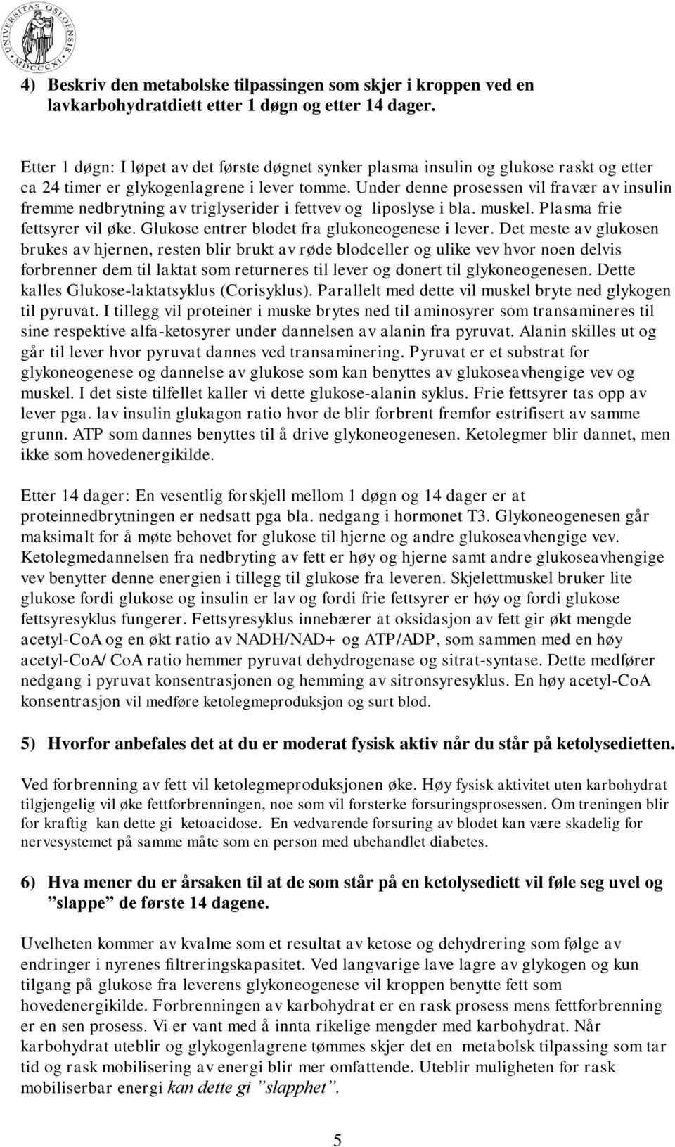 Under denne prosessen vil fravær av insulin fremme nedbrytning av triglyserider i fettvev og liposlyse i bla. muskel. Plasma frie fettsyrer vil øke. Glukose entrer blodet fra glukoneogenese i lever.