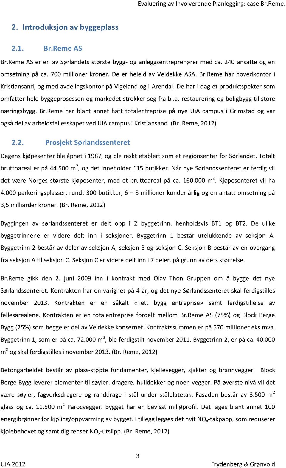 De har i dag et produktspekter som omfatter hele byggeprosessen og markedet strekker seg fra bl.a. restaurering og boligbygg til store næringsbygg. Br.