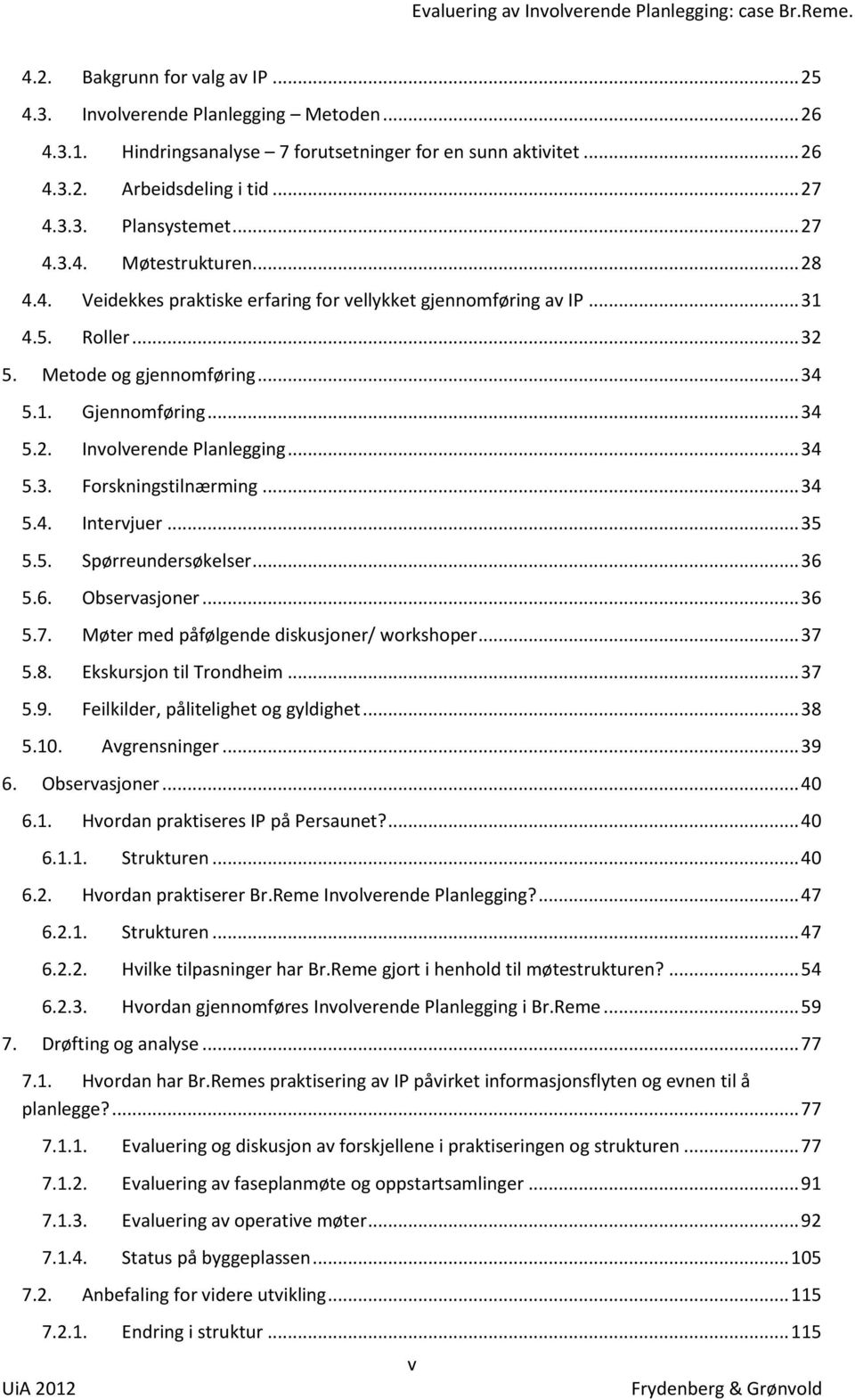 Metode og gjennomføring... 34 5.1. Gjennomføring... 34 5.2. Involverende Planlegging... 34 5.3. Forskningstilnærming... 34 5.4. Intervjuer... 35 5.5. Spørreundersøkelser... 36 5.6. Observasjoner.