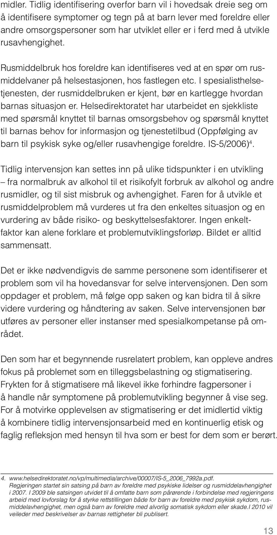 utvikle rusavhengighet. Rusmiddelbruk hos foreldre kan identifiseres ved at en spør om rusmiddelvaner på helsestasjonen, hos fastlegen etc.