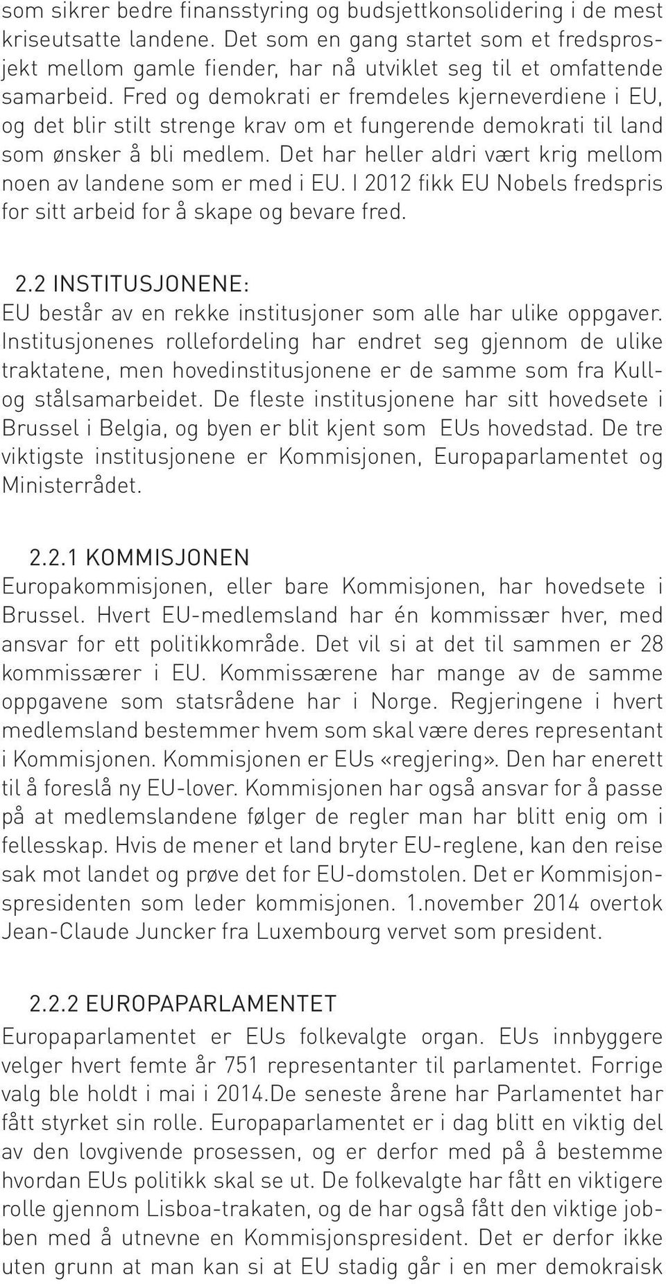 Fred og demokrati er fremdeles kjerneverdiene i EU, og det blir stilt strenge krav om et fungerende demokrati til land som ønsker å bli medlem.