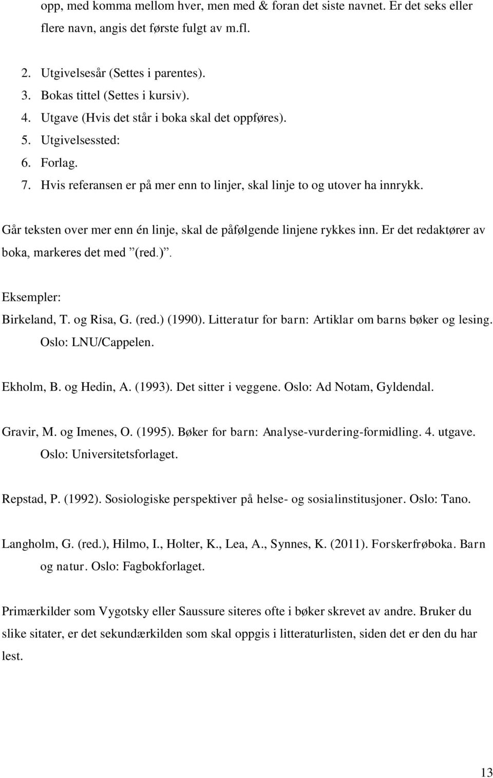 Går teksten over mer enn én linje, skal de påfølgende linjene rykkes inn. Er det redaktører av boka, markeres det med (red.). Eksempler: Birkeland, T. og Risa, G. (red.) (1990).