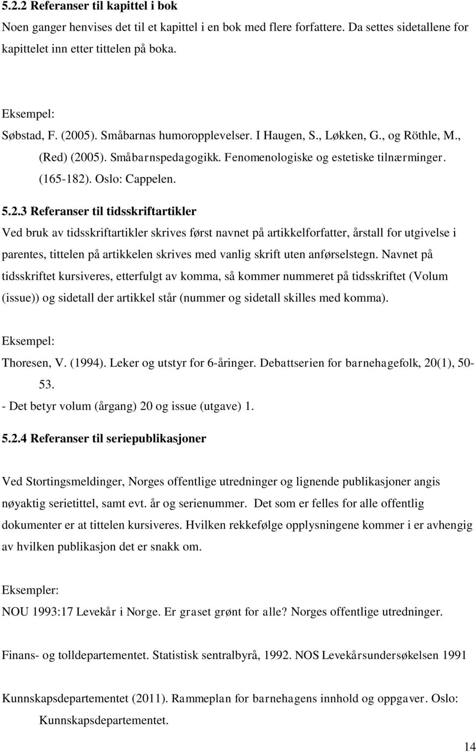 til tidsskriftartikler Ved bruk av tidsskriftartikler skrives først navnet på artikkelforfatter, årstall for utgivelse i parentes, tittelen på artikkelen skrives med vanlig skrift uten anførselstegn.