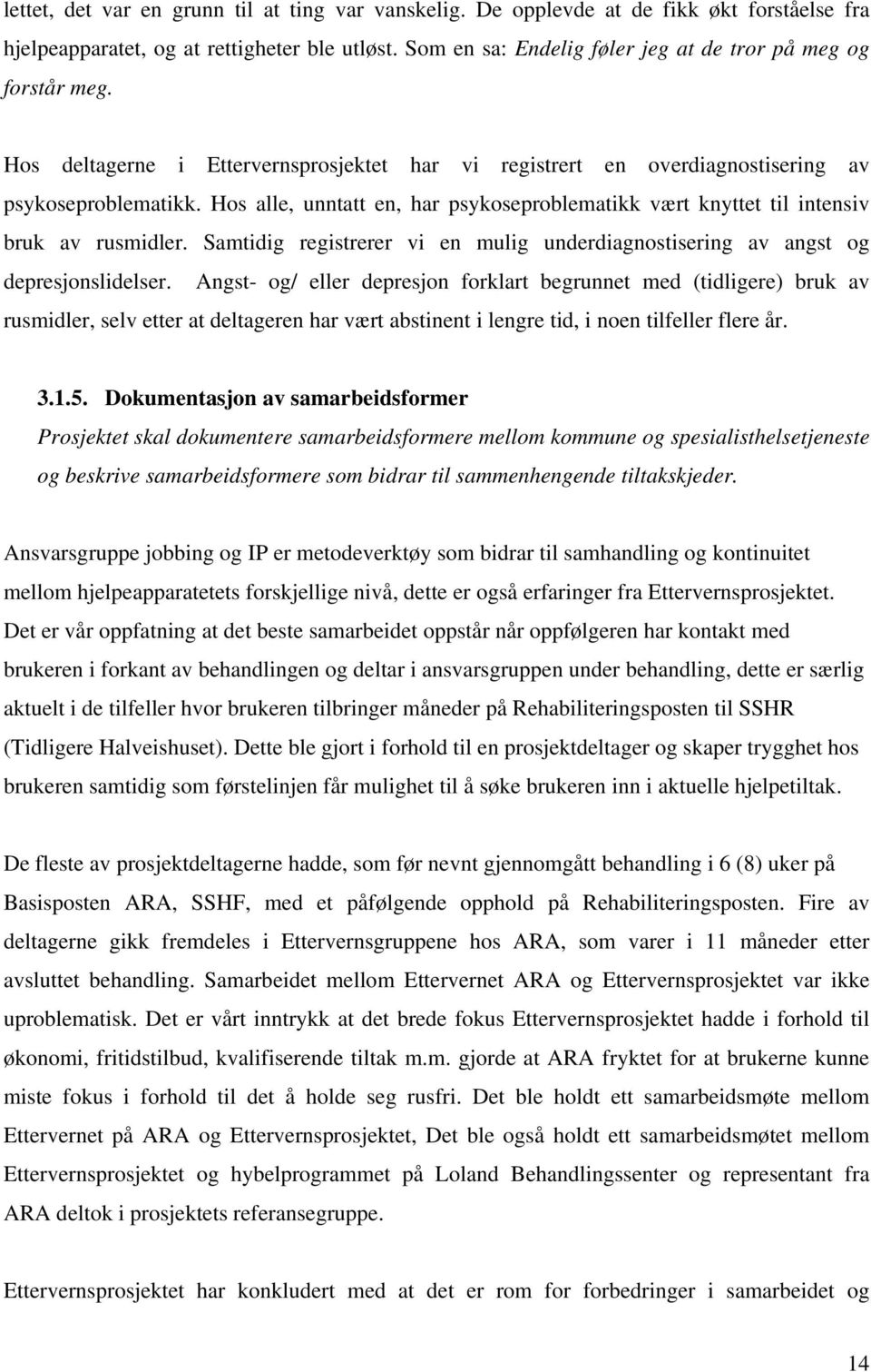 Hos alle, unntatt en, har psykoseproblematikk vært knyttet til intensiv bruk av rusmidler. Samtidig registrerer vi en mulig underdiagnostisering av angst og depresjonslidelser.