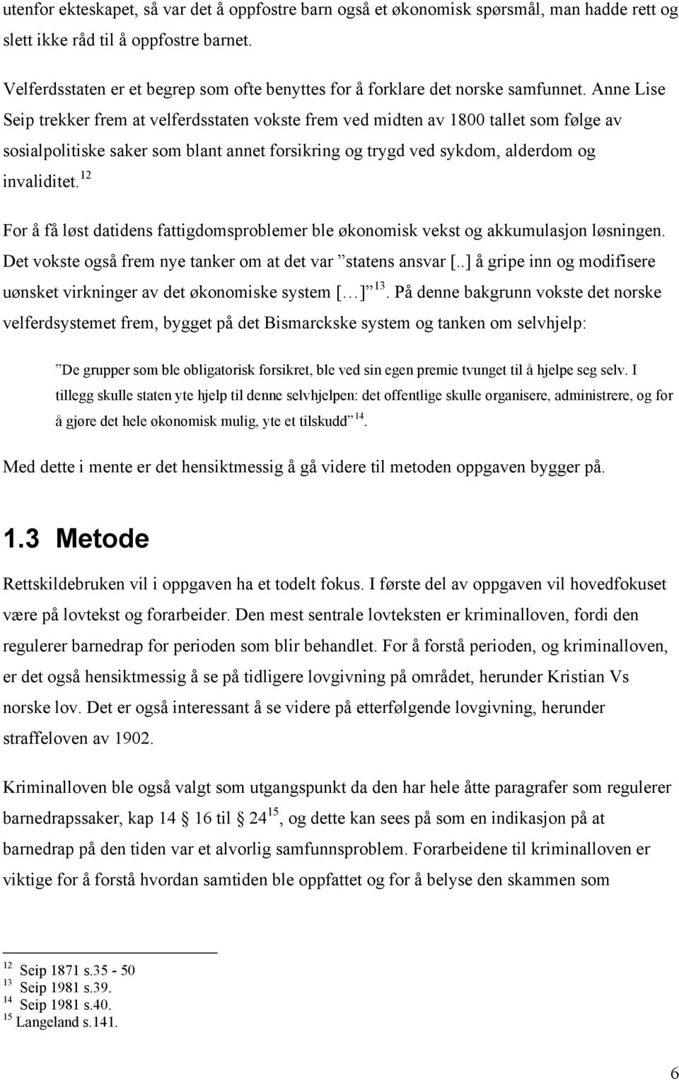 Anne Lise Seip trekker frem at velferdsstaten vokste frem ved midten av 1800 tallet som følge av sosialpolitiske saker som blant annet forsikring og trygd ved sykdom, alderdom og invaliditet.