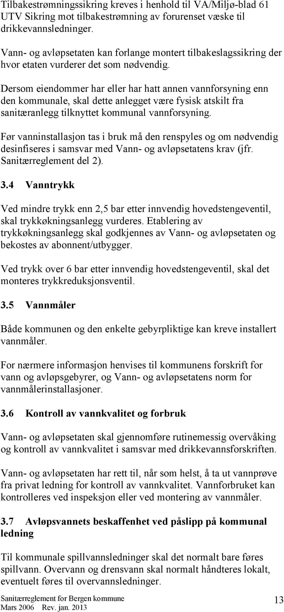 Dersom eiendommer har eller har hatt annen vannforsyning enn den kommunale, skal dette anlegget være fysisk atskilt fra sanitæranlegg tilknyttet kommunal vannforsyning.