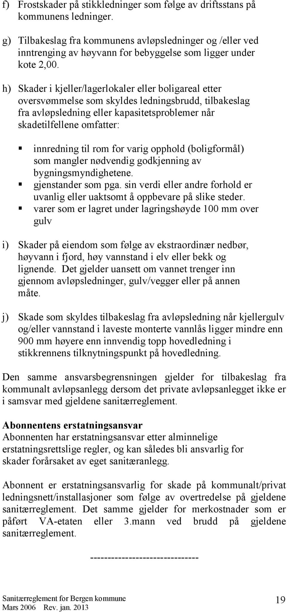 h) Skader i kjeller/lagerlokaler eller boligareal etter oversvømmelse som skyldes ledningsbrudd, tilbakeslag fra avløpsledning eller kapasitetsproblemer når skadetilfellene omfatter: innredning til