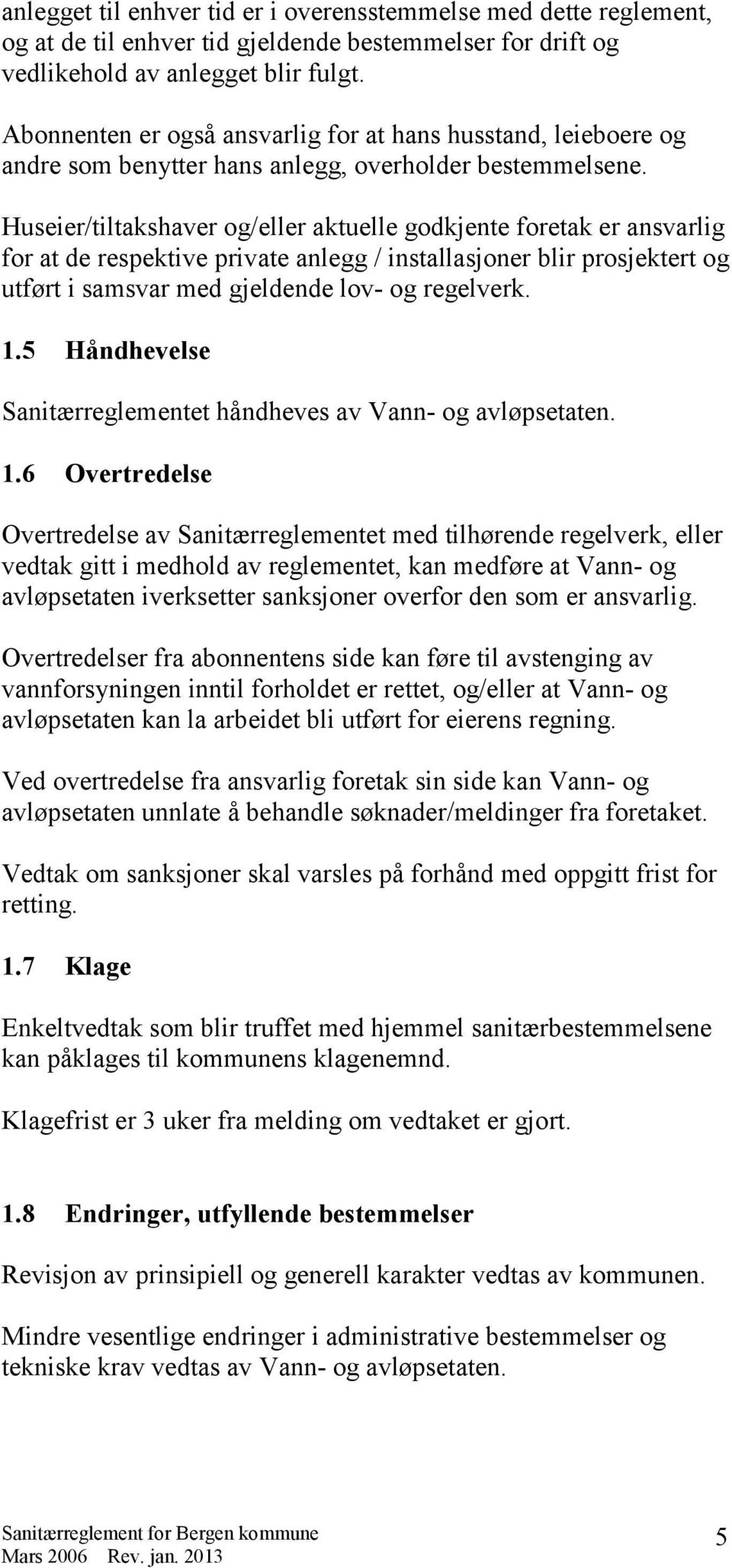 Huseier/tiltakshaver og/eller aktuelle godkjente foretak er ansvarlig for at de respektive private anlegg / installasjoner blir prosjektert og utført i samsvar med gjeldende lov- og regelverk. 1.